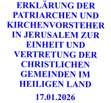 ERKLÄRUNG DER PATRIARCHEN UND KIRCHENVORSTEHER IN JERUSALEM ZUR EINHEIT UND VERTRETUNG DER CHRISTLICHEN GEMEINDEN IM HEILIGEN LAND 17.01.2026